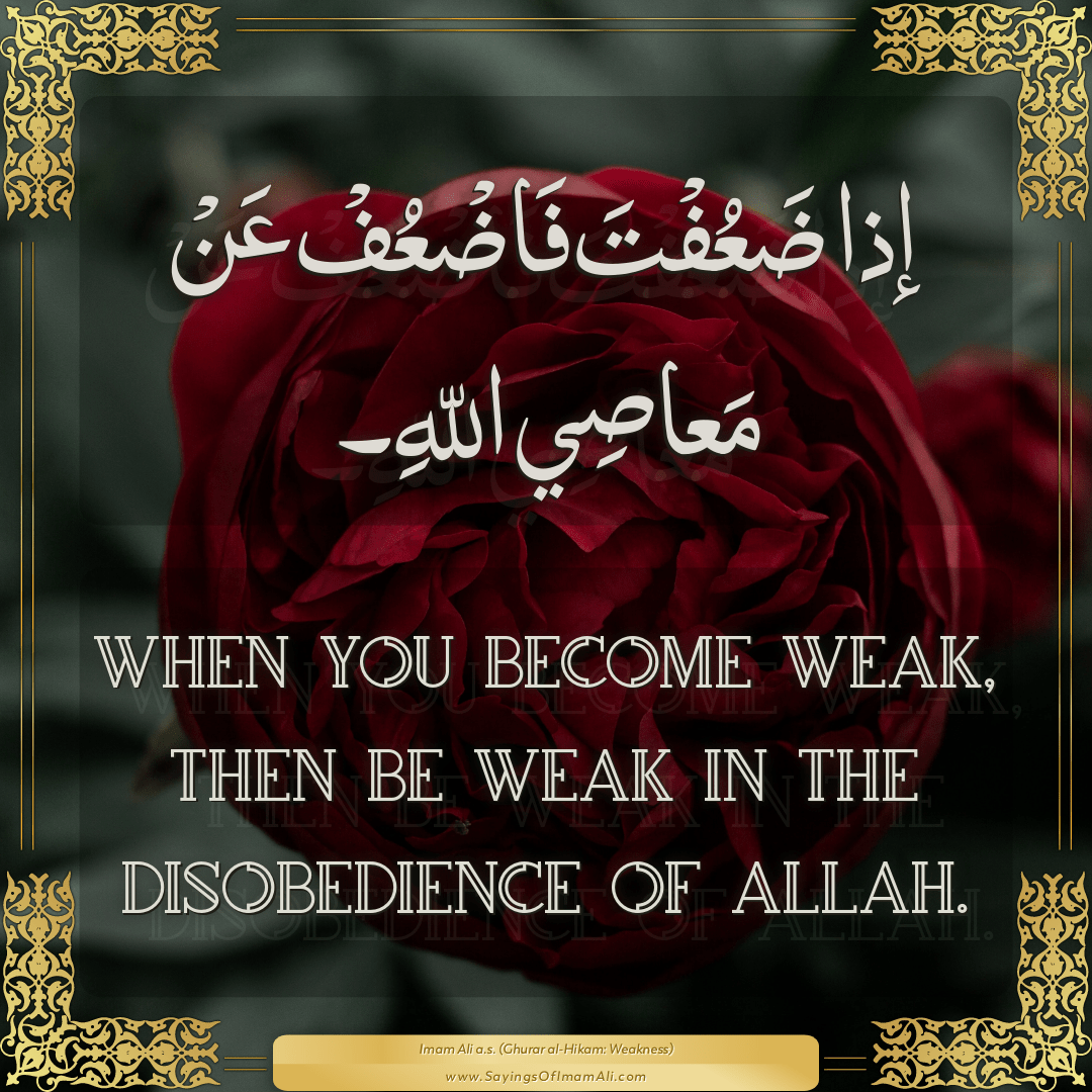 When you become weak, then be weak in the disobedience of Allah.